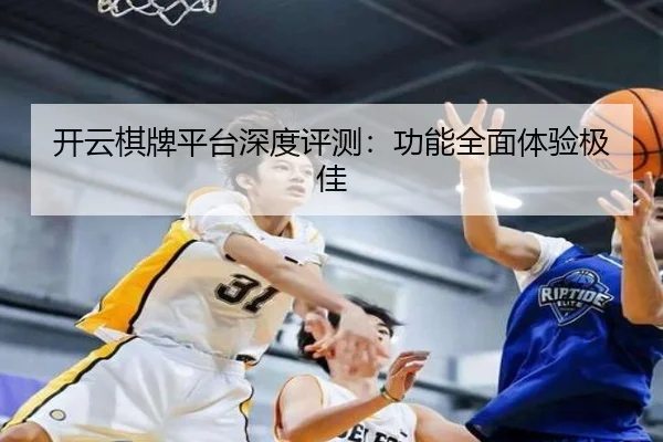 开云棋牌平台深度评测：功能全面体验极佳