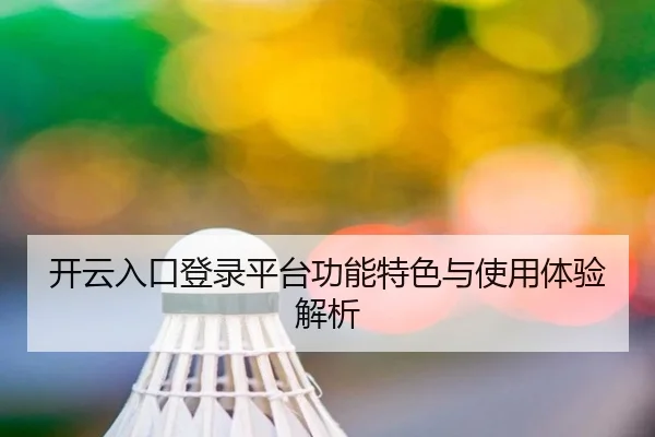 开云入口登录平台功能特色与使用体验解析