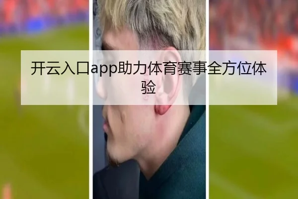 开云入口app助力体育赛事全方位体验