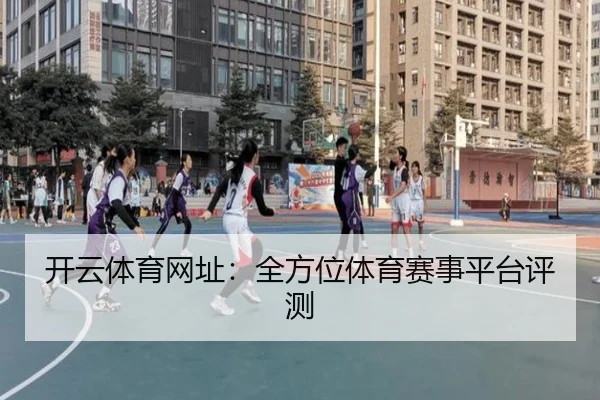 开云体育网址：全方位体育赛事平台评测