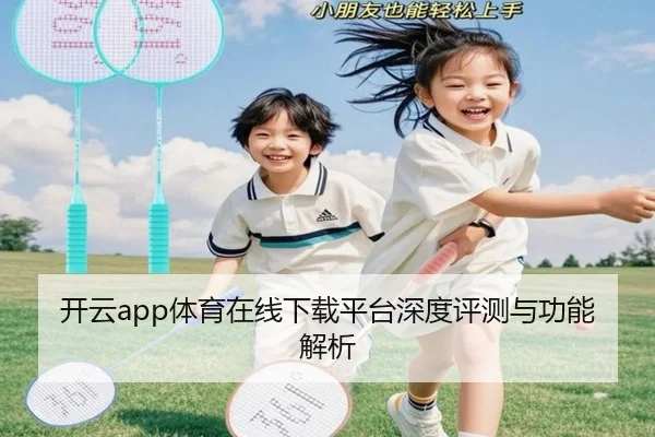 开云app体育在线下载平台深度评测与功能解析