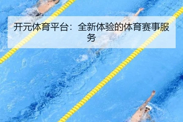 开元体育平台：全新体验的体育赛事服务