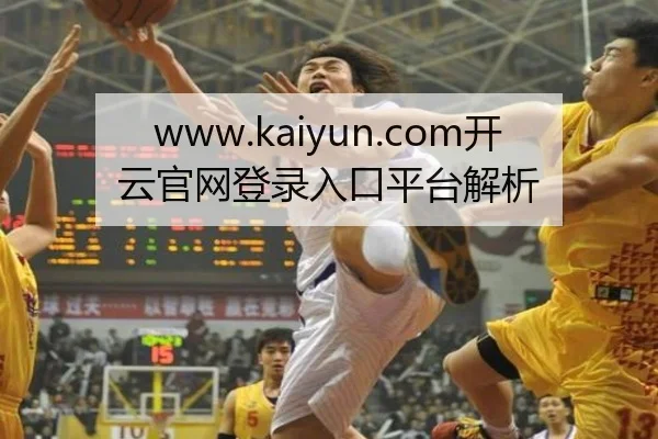 www.kaiyun.com开云官网登录入口平台解析