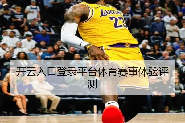 开云入口登录平台体育赛事体验评测