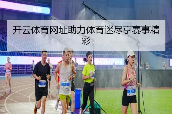 开云体育网址助力体育迷尽享赛事精彩