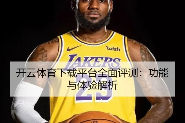 开云体育下载平台全面评测：功能与体验解析