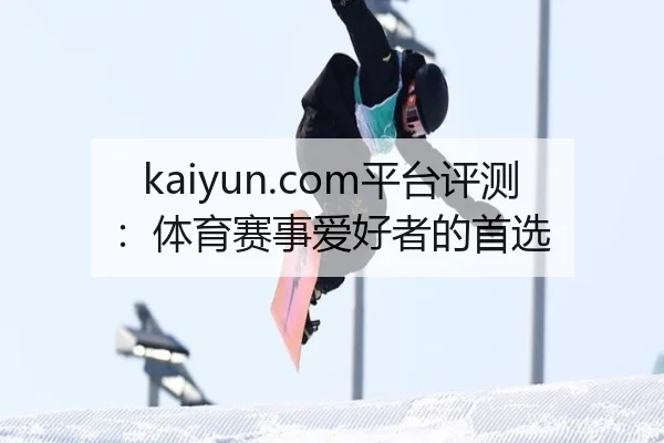 kaiyun.com平台评测：体育赛事爱好者的首选